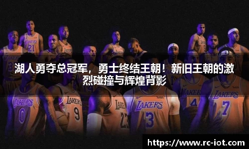 湖人勇夺总冠军，勇士终结王朝！新旧王朝的激烈碰撞与辉煌背影