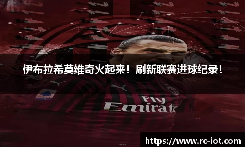 伊布拉希莫维奇火起来！刷新联赛进球纪录！