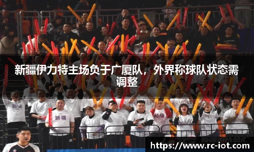 新疆伊力特主场负于广厦队，外界称球队状态需调整
