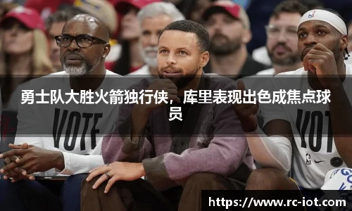 勇士队大胜火箭独行侠，库里表现出色成焦点球员