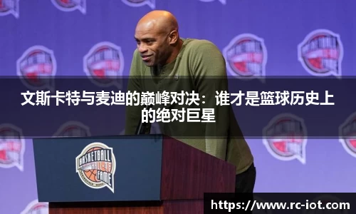 文斯卡特与麦迪的巅峰对决：谁才是篮球历史上的绝对巨星