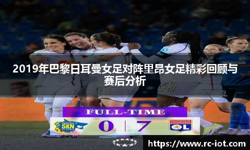 2019年巴黎日耳曼女足对阵里昂女足精彩回顾与赛后分析