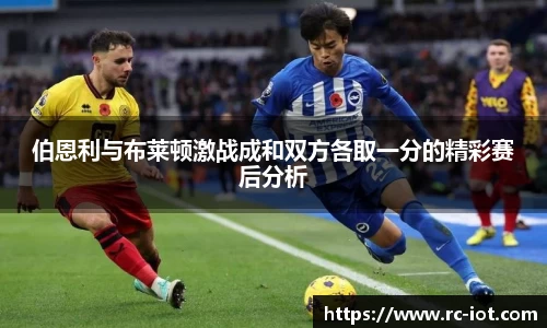 伯恩利与布莱顿激战成和双方各取一分的精彩赛后分析