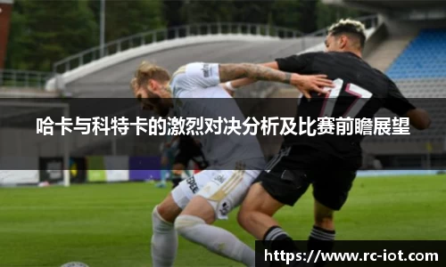 哈卡与科特卡的激烈对决分析及比赛前瞻展望