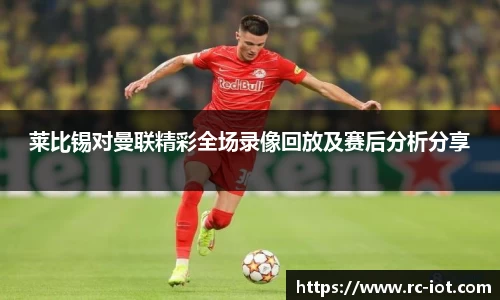莱比锡对曼联精彩全场录像回放及赛后分析分享
