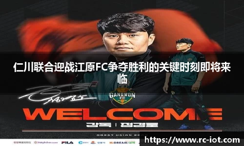 仁川联合迎战江原FC争夺胜利的关键时刻即将来临