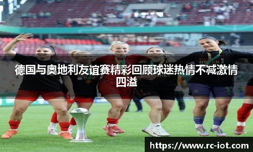 德国与奥地利友谊赛精彩回顾球迷热情不减激情四溢