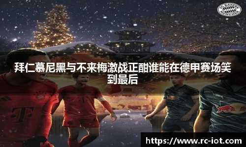 拜仁慕尼黑与不来梅激战正酣谁能在德甲赛场笑到最后