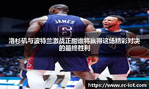 洛杉矶与波特兰激战正酣谁将赢得这场精彩对决的最终胜利