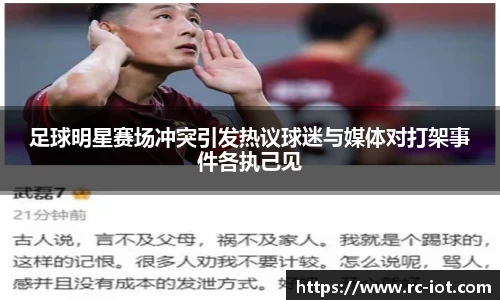 足球明星赛场冲突引发热议球迷与媒体对打架事件各执己见