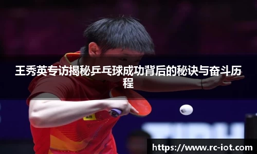王秀英专访揭秘乒乓球成功背后的秘诀与奋斗历程