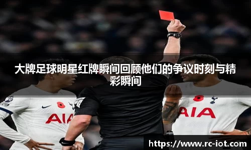 大牌足球明星红牌瞬间回顾他们的争议时刻与精彩瞬间