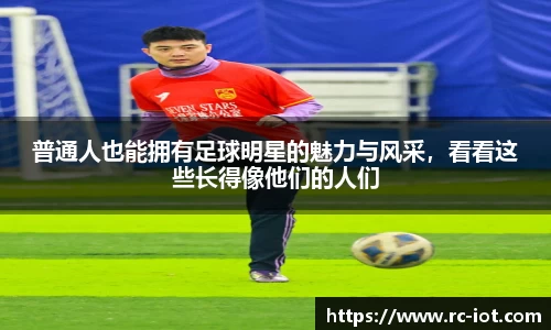 普通人也能拥有足球明星的魅力与风采，看看这些长得像他们的人们