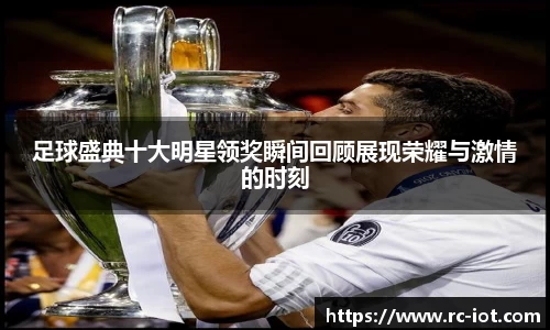足球盛典十大明星领奖瞬间回顾展现荣耀与激情的时刻